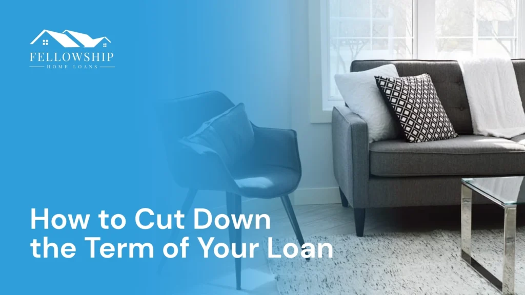 How To Cut Down the Term of Your Loan image by Fellowship Home Loans How To Cut Down the Term of Your Loan How to Cut Down the Term of Your Loan