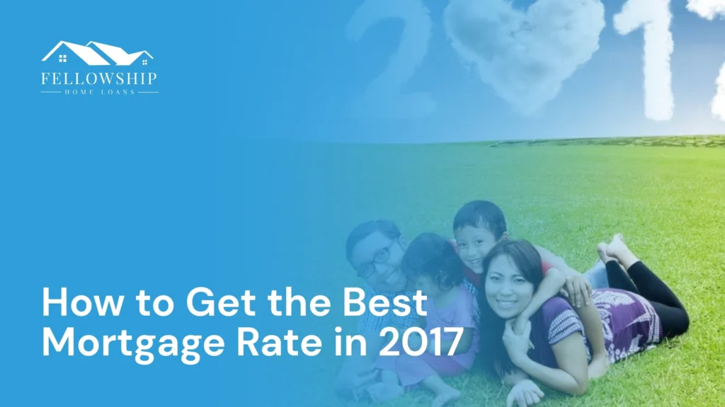How to Get the Best Mortgage Rate in 2017 image by Fellowship Home Loans How to Get the Best Mortgage Rate in 2017 How to Get the Best Mortgage Rate in 2017