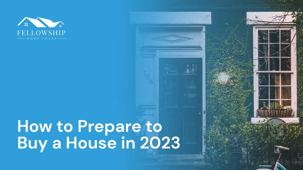 How to prepare to buy a house in 2023 image by Fellowship Home Loans How to prepare to buy a house in 2023 How to Prepare to Buy a House in 2023