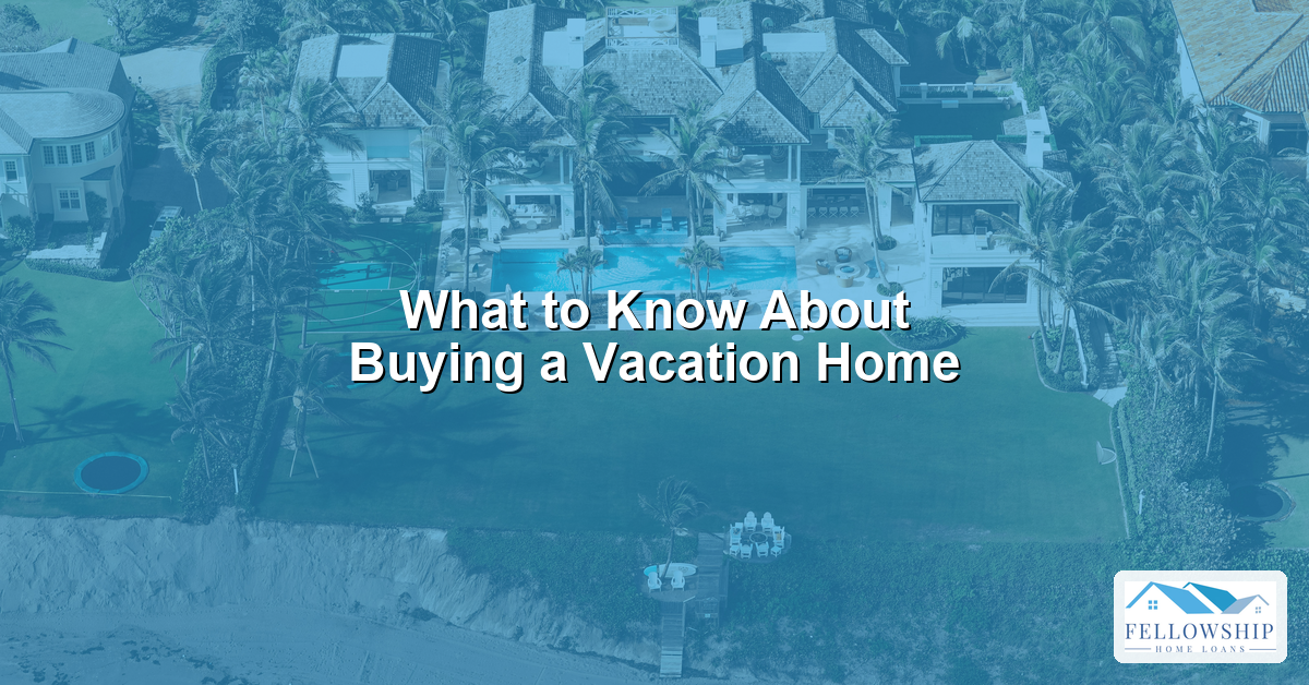 What to Know About Buying a Vacation Home - Fellowship Home Loans