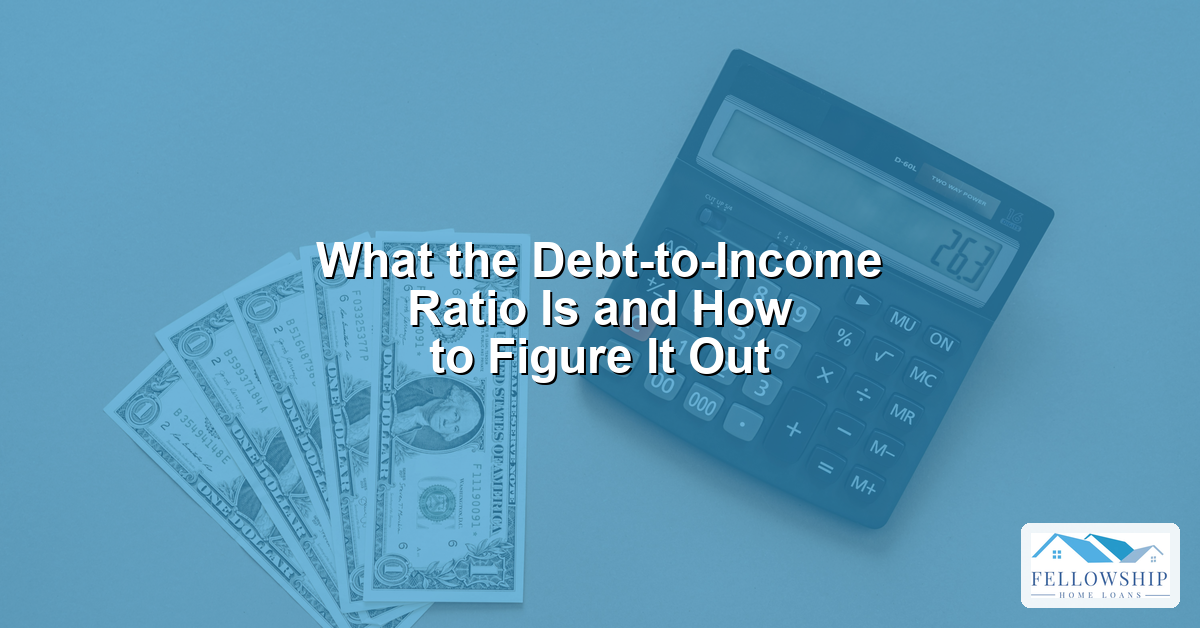 What the Debt-to-Income Ratio Is and How to Figure It Out - Fellowship Home Loans