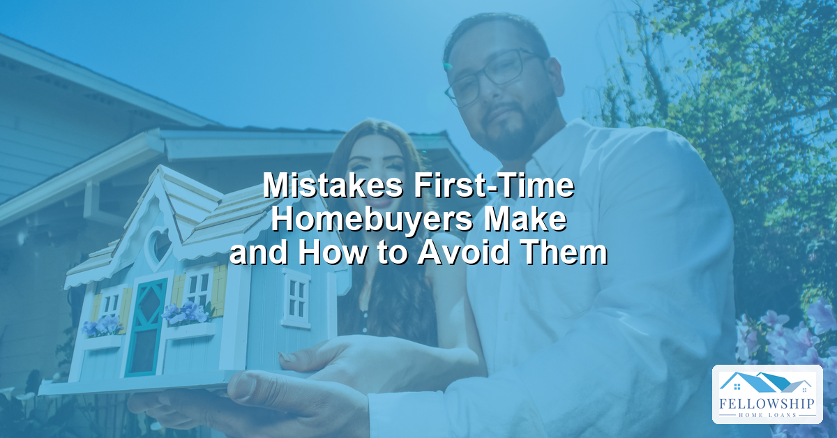 Mistakes First-Time Homebuyers Make and How to Avoid Them - Fellowship Home Loans