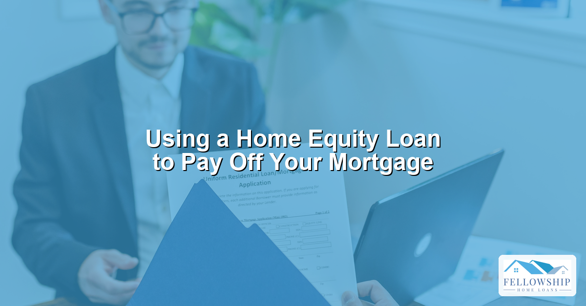 Using a Home Equity Loan to Pay Off Your Mortgage - Fellowship Home Loans