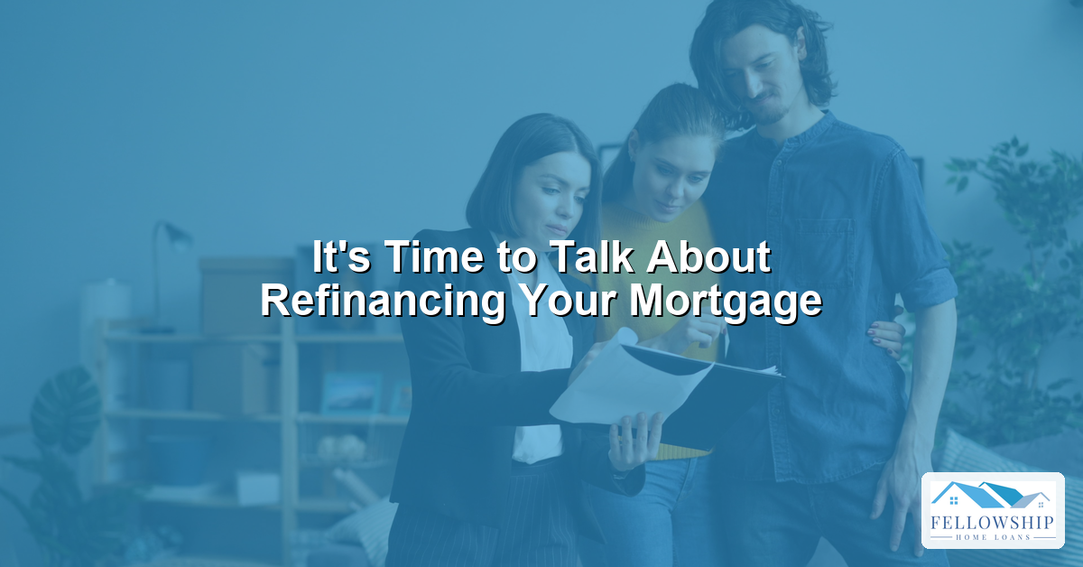 Its Time to Talk About Refinancing Your Mortgage - Fellowship Home Loans