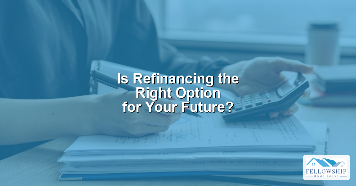 Is Refinancing the Right Option for Your Future - Fellowship Home Loans