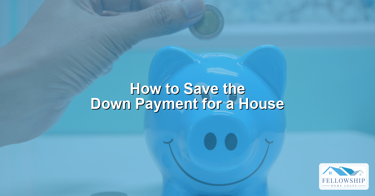 How to Save the Down Payment for a House - Fellowship Home Loans