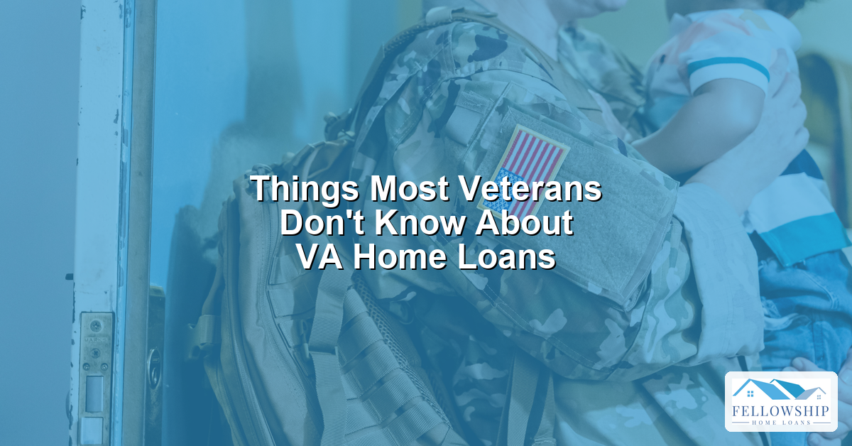Things Most Veterans Dont Know About VA Home Loans - Fellowship Home Loans